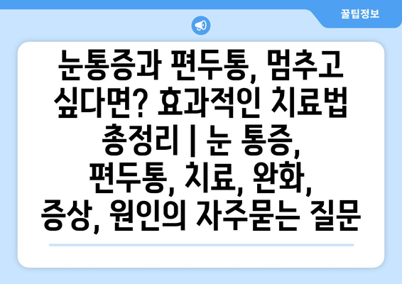 눈통증과 편두통, 멈추고 싶다면? 효과적인 치료법 총정리 | 눈 통증, 편두통, 치료, 완화, 증상, 원인