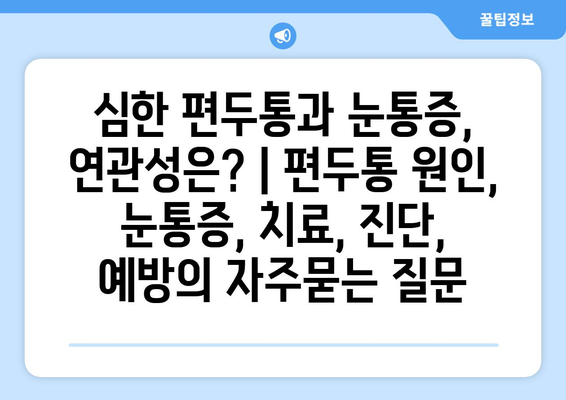 심한 편두통과 눈통증, 연관성은? | 편두통 원인, 눈통증, 치료, 진단, 예방