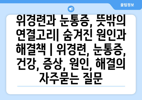 위경련과 눈통증, 뜻밖의 연결고리| 숨겨진 원인과 해결책 | 위경련, 눈통증, 건강, 증상, 원인, 해결