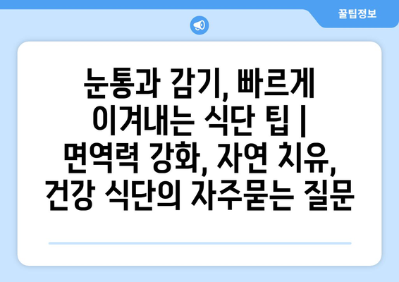 눈통과 감기, 빠르게 이겨내는 식단 팁 |  면역력 강화, 자연 치유, 건강 식단