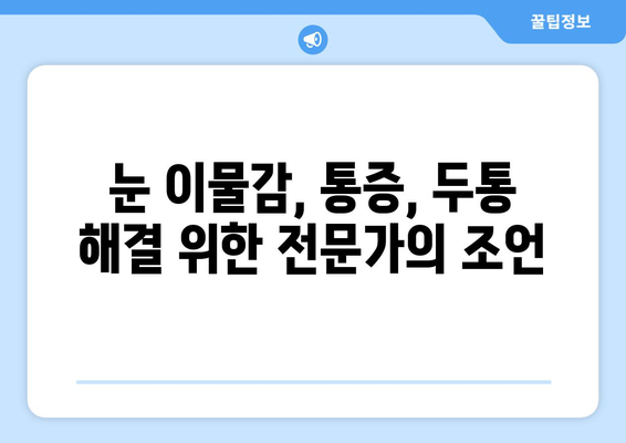 눈 이물감과 눈 통증, 두통까지? 원인과 해결책 알아보기 | 눈 건강, 두통, 원인 분석, 치료