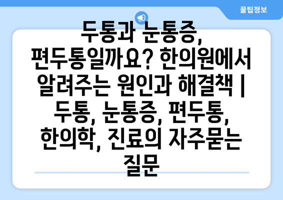 두통과 눈통증, 편두통일까요? 한의원에서 알려주는 원인과 해결책 | 두통, 눈통증, 편두통, 한의학, 진료