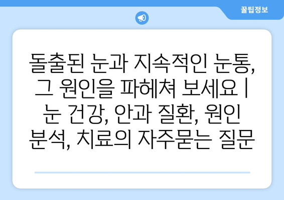 돌출된 눈과 지속적인 눈통, 그 원인을 파헤쳐 보세요 | 눈 건강, 안과 질환, 원인 분석, 치료