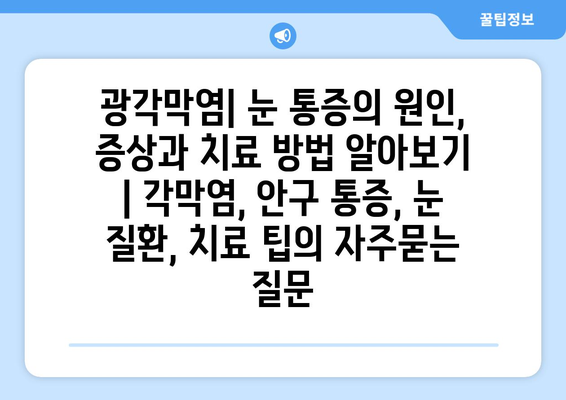 광각막염| 눈 통증의 원인, 증상과 치료 방법 알아보기 | 각막염, 안구 통증, 눈 질환, 치료 팁