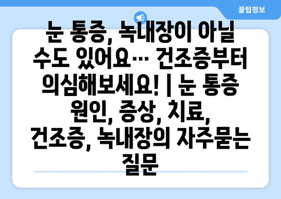 눈 통증, 녹내장이 아닐 수도 있어요… 건조증부터 의심해보세요! | 눈 통증 원인, 증상, 치료, 건조증, 녹내장