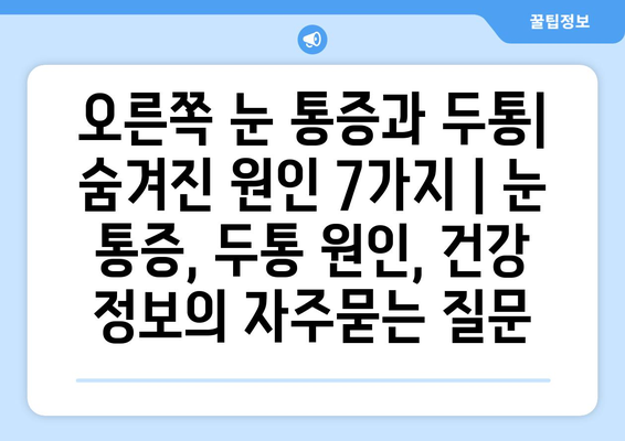 오른쪽 눈 통증과 두통| 숨겨진 원인 7가지 | 눈 통증, 두통 원인, 건강 정보