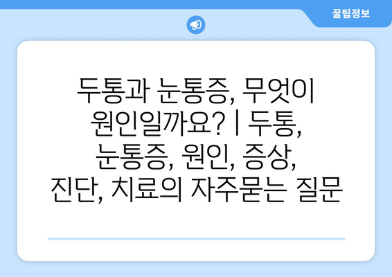 두통과 눈통증, 무엇이 원인일까요? | 두통, 눈통증, 원인, 증상, 진단, 치료