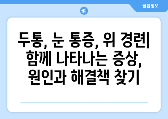 위 경련과 함께 찾아오는 극심한 눈 통증, 원인과 해결책 | 두통, 눈 통증, 위 경련, 진단, 치료