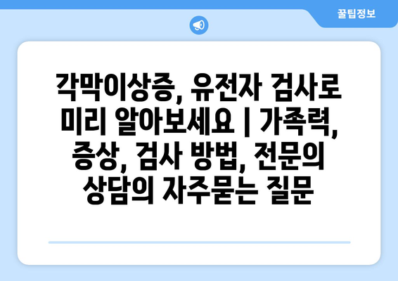 각막이상증, 유전자 검사로 미리 알아보세요 | 가족력, 증상, 검사 방법, 전문의 상담