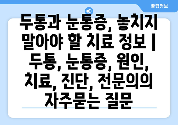 두통과 눈통증, 놓치지 말아야 할 치료 정보 | 두통, 눈통증, 원인, 치료, 진단, 전문의