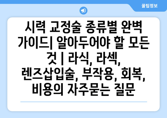 시력 교정술 종류별 완벽 가이드| 알아두어야 할 모든 것 | 라식, 라섹, 렌즈삽입술, 부작용, 회복, 비용