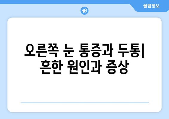 오른쪽 눈 통증과 두통| 어떤 질환을 의심해야 할까요? | 눈 통증, 두통 원인, 진단, 치료