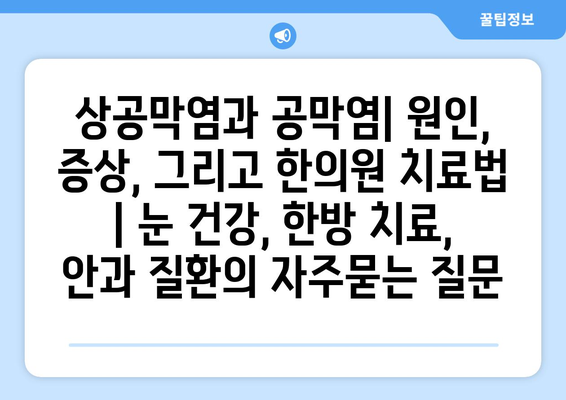 상공막염과 공막염| 원인, 증상, 그리고 한의원 치료법 | 눈 건강, 한방 치료, 안과 질환