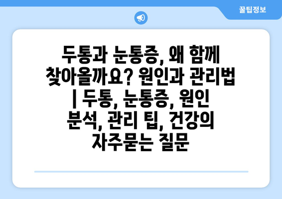 두통과 눈통증, 왜 함께 찾아올까요? 원인과 관리법 | 두통, 눈통증, 원인 분석, 관리 팁, 건강