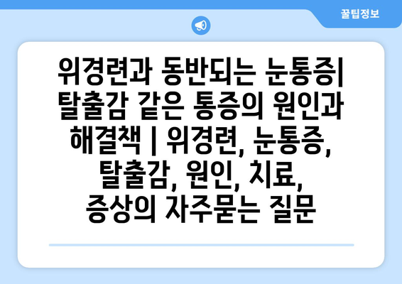 위경련과 동반되는 눈통증| 탈출감 같은 통증의 원인과 해결책 | 위경련, 눈통증, 탈출감, 원인, 치료, 증상