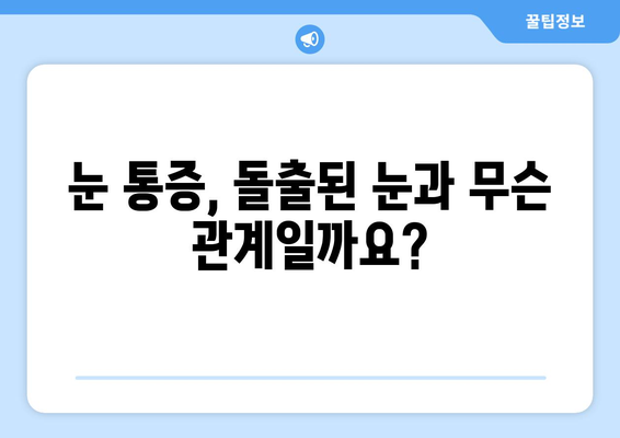 눈 통증의 원인, 돌출된 눈과의 연관성| 증상과 치료 | 눈 통증, 돌출된 눈, 안구 돌출, 원인, 치료