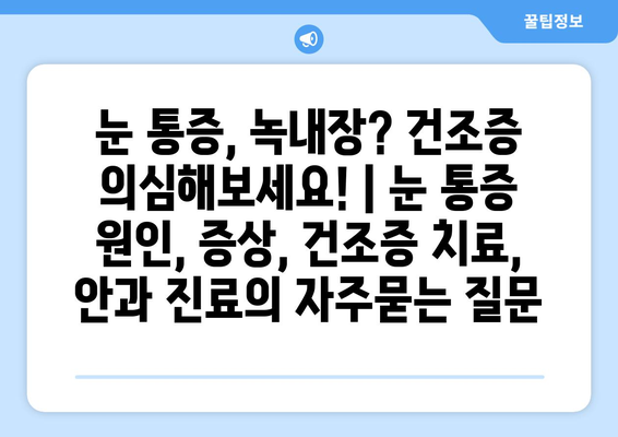 눈 통증, 녹내장? 건조증 의심해보세요! | 눈 통증 원인, 증상, 건조증 치료, 안과 진료