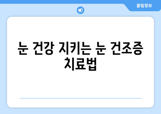 눈 건조증으로 인한 날카로운 눈 통증, 그 원인과 해결책 | 눈 건조증, 눈 통증, 눈 건강, 관리법, 치료