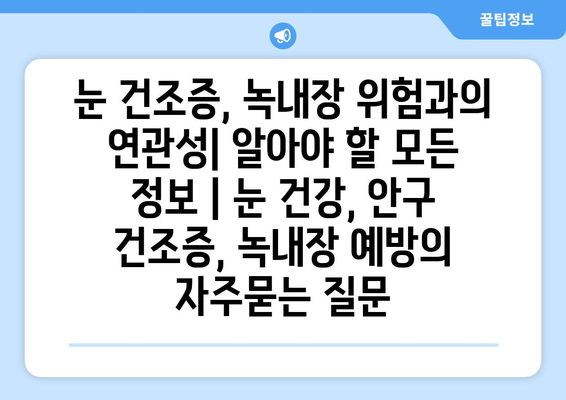 눈 건조증, 녹내장 위험과의 연관성| 알아야 할 모든 정보 | 눈 건강, 안구 건조증, 녹내장 예방