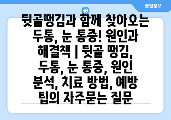 뒷골땡김과 함께 찾아오는 두통, 눈 통증! 원인과 해결책 | 뒷골 땡김, 두통, 눈 통증, 원인 분석, 치료 방법, 예방 팁