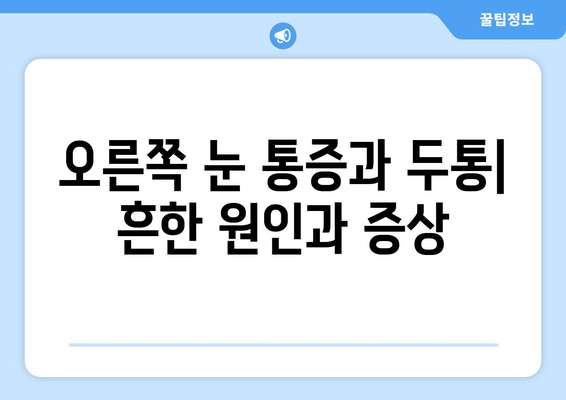 오른쪽 눈 통증과 두통| 어떤 질병이 의심될까요? | 눈 통증, 두통 원인, 진료 필요성