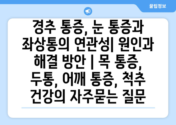 경추 통증, 눈 통증과 좌상통의 연관성| 원인과 해결 방안 | 목 통증, 두통, 어깨 통증, 척추 건강