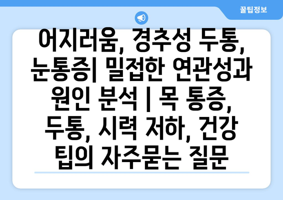 어지러움, 경추성 두통, 눈통증| 밀접한 연관성과 원인 분석 | 목 통증, 두통, 시력 저하, 건강 팁