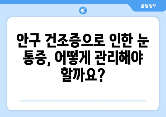 안구 건조증으로 인한 눈 통증, 왜 생기고 어떻게 관리해야 할까요? | 눈 건조증, 눈 통증, 관리법, 원인, 증상