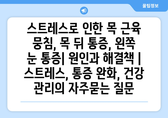 스트레스로 인한 목 근육 뭉침, 목 뒤 통증, 왼쪽 눈 통증| 원인과 해결책 | 스트레스, 통증 완화, 건강 관리