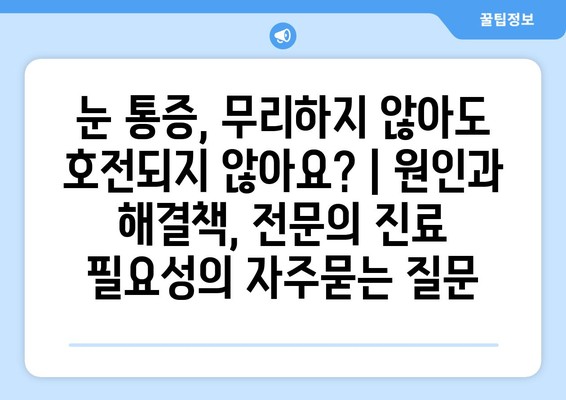 눈 통증, 무리하지 않아도 호전되지 않아요? | 원인과 해결책, 전문의 진료 필요성