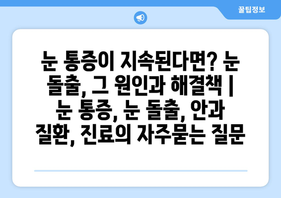 눈 통증이 지속된다면? 눈 돌출, 그 원인과 해결책 | 눈 통증, 눈 돌출, 안과 질환, 진료