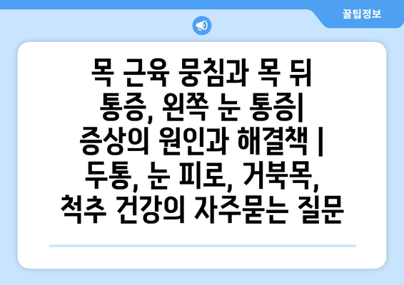 목 근육 뭉침과 목 뒤 통증, 왼쪽 눈 통증| 증상의 원인과 해결책 | 두통, 눈 피로, 거북목, 척추 건강