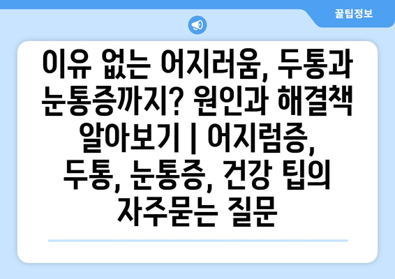 이유 없는 어지러움, 두통과 눈통증까지? 원인과 해결책 알아보기 | 어지럼증, 두통, 눈통증, 건강 팁