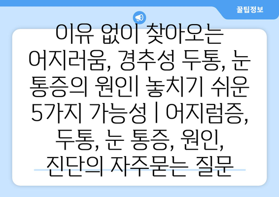 이유 없이 찾아오는 어지러움, 경추성 두통, 눈 통증의 원인| 놓치기 쉬운 5가지 가능성 | 어지럼증, 두통, 눈 통증, 원인, 진단