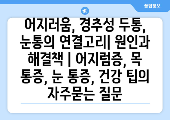 어지러움, 경추성 두통, 눈통의 연결고리| 원인과 해결책 | 어지럼증, 목 통증, 눈 통증, 건강 팁