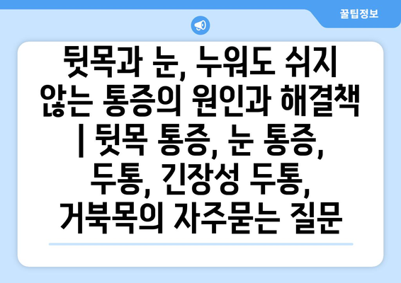 뒷목과 눈, 누워도 쉬지 않는 통증의 원인과 해결책 | 뒷목 통증, 눈 통증, 두통, 긴장성 두통, 거북목