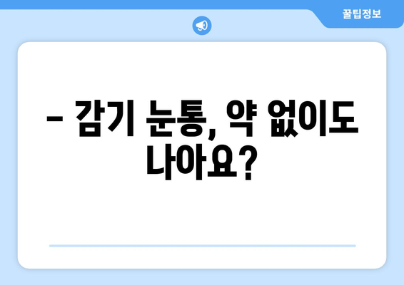 감기 눈통, 진짜 치료법은 따로 있다? | 의학적 오해 풀고 효과적인 완화 방법 알아보기