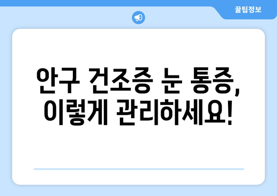 안구 건조증 눈 통증, 왜 생기고 어떻게 관리해야 할까요? | 원인, 증상, 관리법, 예방 팁