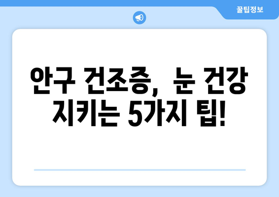 안구 건조증 눈 통증, 왜 생기고 어떻게 관리해야 할까요? | 원인, 증상, 관리법, 예방 팁