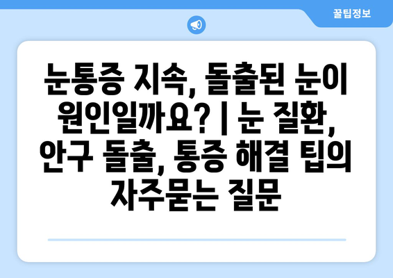 눈통증 지속, 돌출된 눈이 원인일까요? | 눈 질환, 안구 돌출, 통증 해결 팁