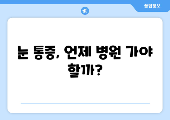 눈 통증, 언제 병원에 가야 할까요? | 눈 통증 증상, 원인, 병원 방문 시기, 응급 상황