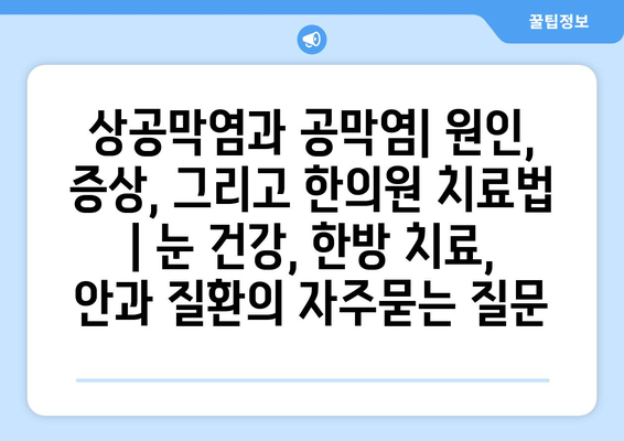 상공막염과 공막염| 원인, 증상, 그리고 한의원 치료법 | 눈 건강, 한방 치료, 안과 질환