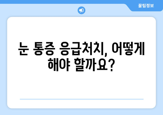 갑작스러운 눈 통증| 왼쪽 or 오른쪽, 어떻게 대처해야 할까요? | 눈 통증 원인, 증상, 응급처치, 병원 방문