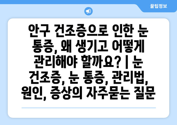 안구 건조증으로 인한 눈 통증, 왜 생기고 어떻게 관리해야 할까요? | 눈 건조증, 눈 통증, 관리법, 원인, 증상