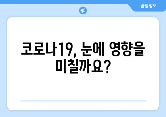 코로나19와 눈 통증| 안과 질환과의 연관성 | 코로나19 증상, 안과 질환, 눈 건강 관리