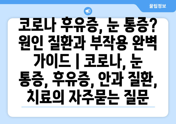 코로나 후유증, 눈 통증? 원인 질환과 부작용 완벽 가이드 | 코로나, 눈 통증, 후유증, 안과 질환, 치료