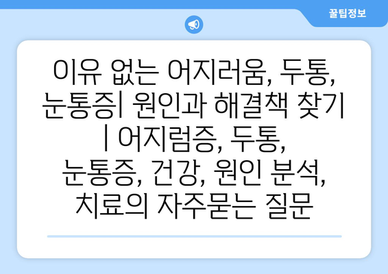 이유 없는 어지러움, 두통, 눈통증| 원인과 해결책 찾기 | 어지럼증, 두통, 눈통증, 건강, 원인 분석, 치료