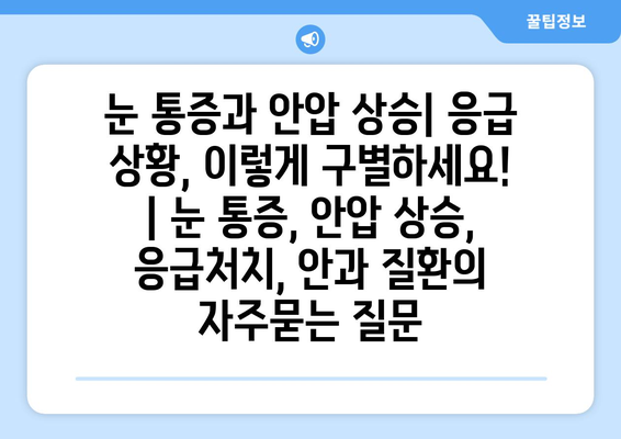 눈 통증과 안압 상승| 응급 상황, 이렇게 구별하세요! | 눈 통증, 안압 상승, 응급처치, 안과 질환