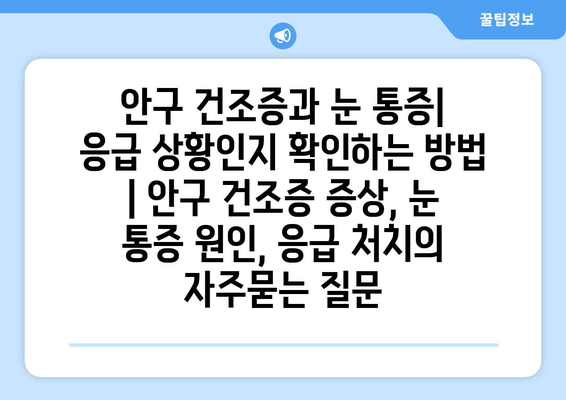 안구 건조증과 눈 통증| 응급 상황인지 확인하는 방법 | 안구 건조증 증상, 눈 통증 원인, 응급 처치