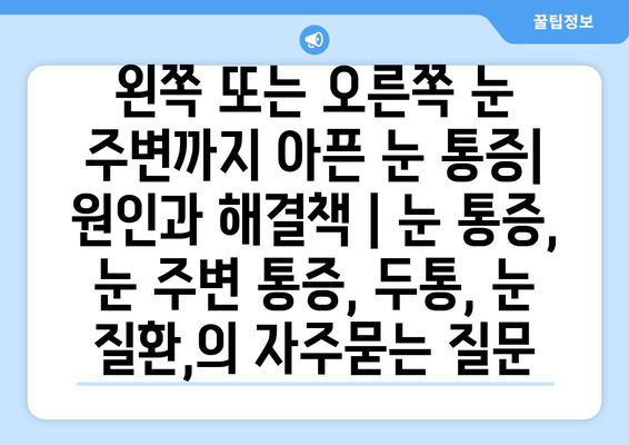 왼쪽 또는 오른쪽 눈 주변까지 아픈 눈 통증| 원인과 해결책 | 눈 통증, 눈 주변 통증, 두통, 눈 질환,